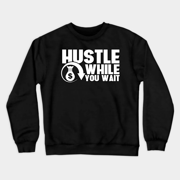 Hustle While You Wait Entrepreneur CEO Hustler Crewneck Sweatshirt by theperfectpresents